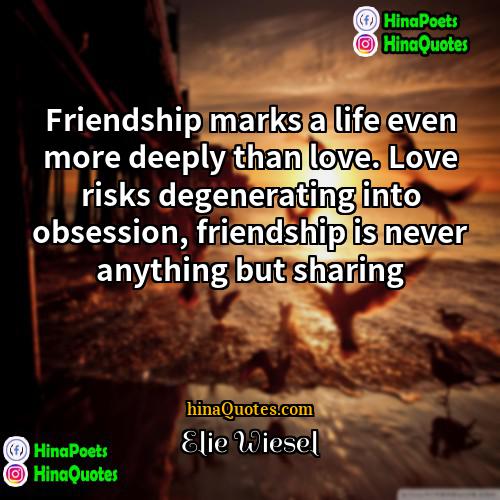 Elie Wiesel Quotes | Friendship marks a life even more deeply